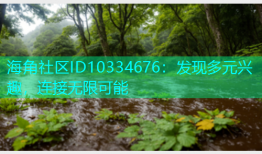 海角社区ID10334676：发现多元兴趣，连接无限可能