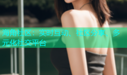 海角社区：实时互动、社区分享、多元化社交平台
