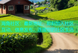 海角社区：最新地址，即刻加入社区互动、信息发布，连接您的社区生活