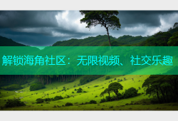 解锁海角社区：无限视频、社交乐趣