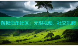 解锁海角社区：无限视频、社交乐趣