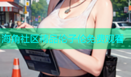海角社区精品伦子伦免费观看