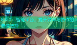 8.0.0：智能平台，提升效率与协作的最佳选择