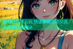 海角社区怎么玩 快速掌握互动交流与资源分享秘诀