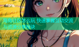海角社区怎么玩 快速掌握互动交流与资源分享秘诀
