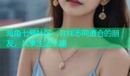 海角七号社区：寻找志同道合的朋友，共享生活乐趣