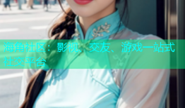 海角社区：影视、交友、游戏一站式社交平台