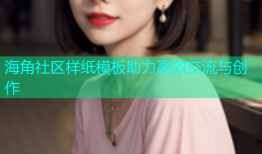 海角社区样纸模板助力高效交流与创作