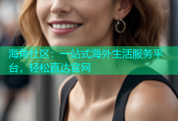 海角社区：一站式海外生活服务平台，轻松直达官网