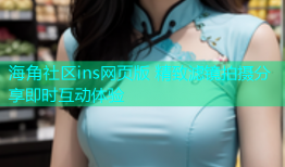 海角社区ins网页版 精致滤镜拍摄分享即时互动体验