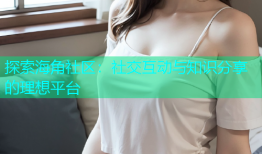 探索海角社区：社交互动与知识分享的理想平台