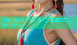 海角社区1120.7126：打造便捷生活的社交中心