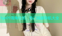 hje09海角社区：热门视频导航大全