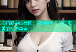海角路中山社区：智慧养老与社区服务的创新平台