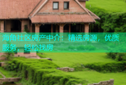 海角社区房产中介：精选房源，优质服务，轻松找房