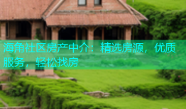 海角社区房产中介：精选房源，优质服务，轻松找房