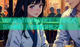探索海角COMHJ3DCE：沉浸式3D互动体验，开启虚拟冒险之旅