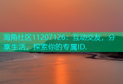 海角社区11207126：互动交友，分享生活，探索你的专属ID.