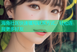 海角社区快速填写联系方式，轻松连接更多好友