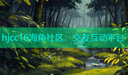hjcc16海角社区：交友互动平台
