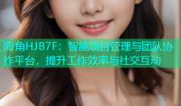 海角HJB7F：智能项目管理与团队协作平台，提升工作效率与社交互动