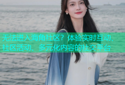 无法进入海角社区？体验实时互动、社区活动、多元化内容的社交平台