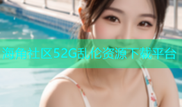 海角社区52G乱伦资源下载平台