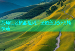 海角社区核酸检测点全覆盖服务便捷快速