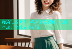 海角社区069：华人温暖家园，视频互动，全球文化交流