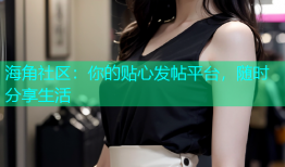 海角社区：你的贴心发帖平台，随时分享生活