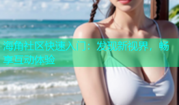 海角社区快速入门：发现新视界，畅享互动体验