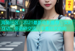 海角社区：2021最新电影推荐，实时互动、多语种交流、丰富社交功能