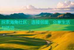 探索海角社区：连接邻里，分享生活与活动