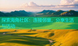 探索海角社区：连接邻里，分享生活与活动