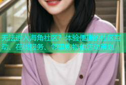 无法进入海角社区？体验便捷的社区互动、在线服务、邻里购物和活动策划