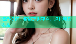 海角投资：智能理财平台，轻松赚取收益
