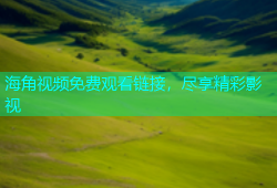 海角视频免费观看链接，尽享精彩影视