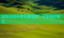 海角视频免费观看链接，尽享精彩影视