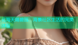 北海天赐碧园：海景社区生活的完美体验