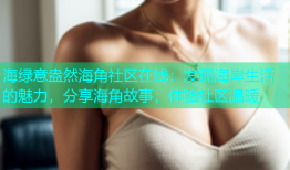 海绿意盎然海角社区在线：发现海岸生活的魅力，分享海角故事，体验社区温暖