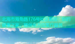 北海市海角路176号社区医院：您的健康之家，提供全方位医疗服务