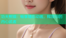 功夫熊猫：畅享精彩动画，释放你的内心武者