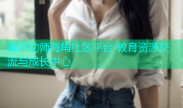 南京幼师海角社区平台 教育资源交流与成长中心