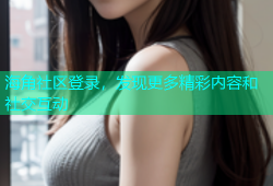 海角社区登录，发现更多精彩内容和社交互动
