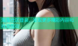 海角社区登录，发现更多精彩内容和社交互动
