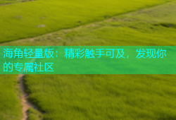 海角轻量版：精彩触手可及，发现你的专属社区
