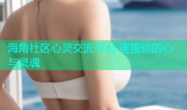 海角社区心灵交流平台 连接你的心与灵魂