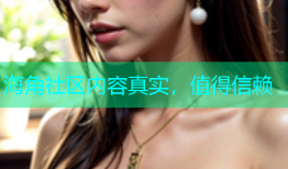 海角社区内容真实，值得信赖