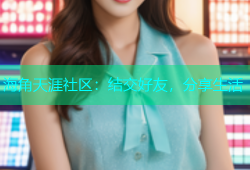 海角天涯社区：结交好友，分享生活