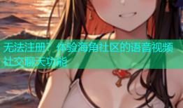 无法注册？体验海角社区的语音视频社交聊天功能